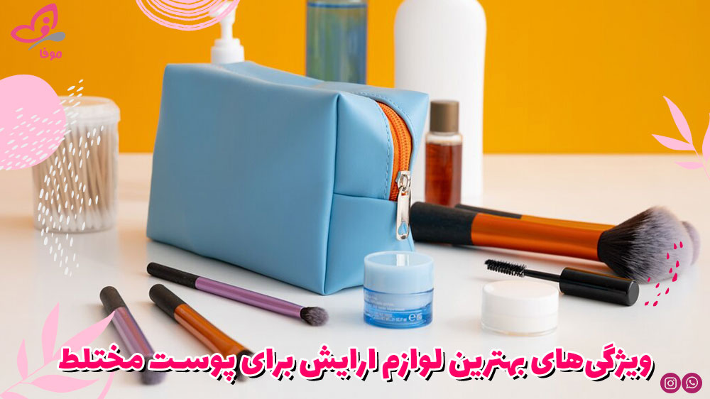 ویژگی‌های بهترین لوازم ارایش برای پوست مختلط